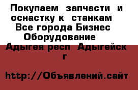 Покупаем  запчасти  и оснастку к  станкам. - Все города Бизнес » Оборудование   . Адыгея респ.,Адыгейск г.